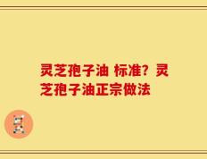 灵芝孢子油 标准？灵芝孢子油正宗做法