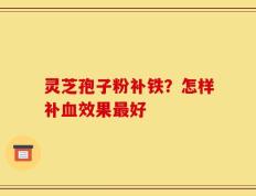 灵芝孢子粉补铁？怎样补血效果最好
