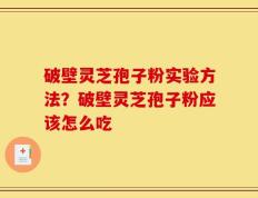破壁灵芝孢子粉实验方法？破壁灵芝孢子粉应该怎么吃