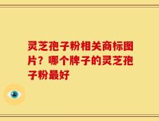 灵芝孢子粉相关商标图片？哪个牌子的灵芝孢子粉最好