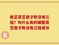 修正灵芝孢子粉没有三萜？为什么有的破壁灵芝孢子粉没有三萜成分
