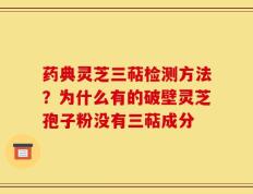 药典灵芝三萜检测方法？为什么有的破壁灵芝孢子粉没有三萜成分