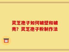 灵芝孢子如何破壁和破壳？灵芝孢子粉制作法
