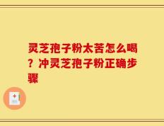 灵芝孢子粉太苦怎么喝？冲灵芝孢子粉正确步骤