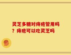 灵芝多糖对痔疮管用吗？痔疮可以吃灵芝吗