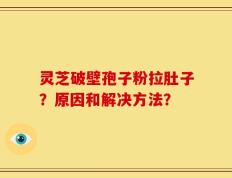 灵芝破壁孢子粉拉肚子？原因和解决方法？