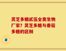 灵芝多糖贰伍全奥生物厂家？灵芝多糖与香菇多糖的区别