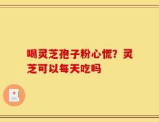喝灵芝孢子粉心慌？灵芝可以每天吃吗