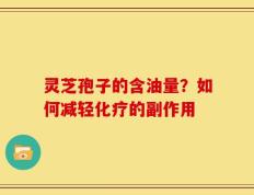 灵芝孢子的含油量？如何减轻化疗的副作用