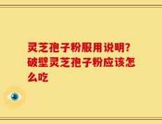 灵芝孢子粉服用说明？破壁灵芝孢子粉应该怎么吃