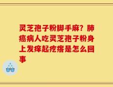 灵芝孢子粉脚手麻？肺癌病人吃灵芝孢子粉身上发痒起疙瘩是怎么回事