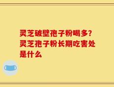 灵芝破壁孢子粉喝多？灵芝孢子粉长期吃害处是什么