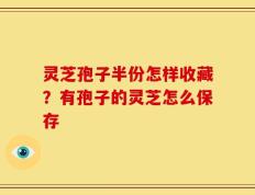 灵芝孢子半份怎样收藏？有孢子的灵芝怎么保存