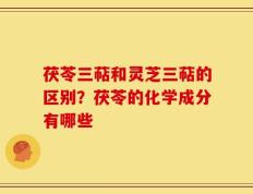 茯苓三萜和灵芝三萜的区别？茯苓的化学成分有哪些