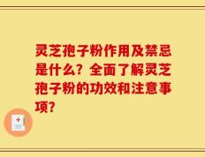 灵芝孢子粉作用及禁忌是什么？全面了解灵芝孢子粉的功效和注意事项？