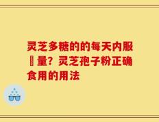 灵芝多糖的的每天内服剤量？灵芝孢子粉正确食用的用法