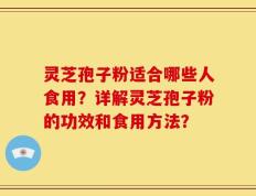 灵芝孢子粉适合哪些人食用？详解灵芝孢子粉的功效和食用方法？