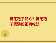 灵芝孢子配方？灵芝孢子煲汤的正确吃法