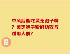 中风后能吃灵芝孢子粉？灵芝孢子粉的功效与适用人群？