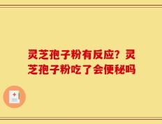 灵芝孢子粉有反应？灵芝孢子粉吃了会便秘吗