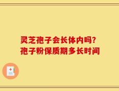 灵芝孢子会长体内吗？孢子粉保质期多长时间