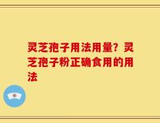 灵芝孢子用法用量？灵芝孢子粉正确食用的用法