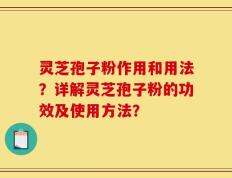 灵芝孢子粉作用和用法？详解灵芝孢子粉的功效及使用方法？