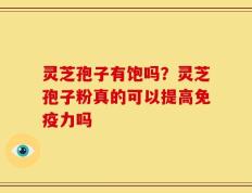 灵芝孢子有饱吗？灵芝孢子粉真的可以提高免疫力吗