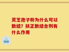 灵芝孢子粉为什么可以散结？扶正散结合剂有什么作用