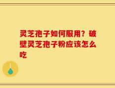 灵芝孢子如何服用？破壁灵芝孢子粉应该怎么吃