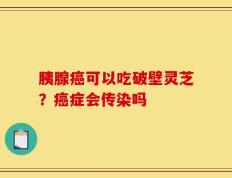 胰腺癌可以吃破壁灵芝？癌症会传染吗