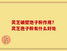 灵芝破壁饱子粉作用？灵芝孢子粉有什么好处