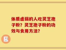 体质虚弱的人吃灵芝孢子粉？灵芝孢子粉的功效与食用方法？
