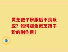 灵芝孢子粉服后不良反应？如何避免灵芝孢子粉的副作用？