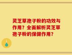 灵芝草孢子粉的功效与作用？全面解析灵芝草孢子粉的保健作用？
