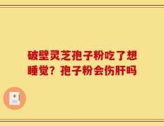 破壁灵芝孢子粉吃了想睡觉？孢子粉会伤肝吗