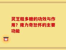 灵芝粗多糖的功效与作用？隆力奇恕怀的主要功能
