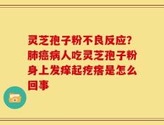 灵芝孢子粉不良反应？肺癌病人吃灵芝孢子粉身上发痒起疙瘩是怎么回事