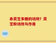 赤灵芝多糖的功效？灵芝粉功效与作用