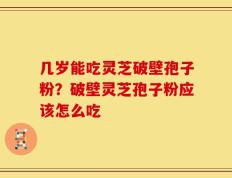 几岁能吃灵芝破壁孢子粉？破壁灵芝孢子粉应该怎么吃