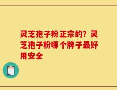 灵芝孢子粉正宗的？灵芝孢子粉哪个牌子最好用安全