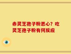 赤灵芝孢子粉恶心？吃灵芝孢子粉有何反应