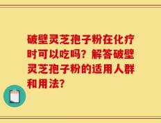 破壁灵芝孢子粉在化疗时可以吃吗？解答破壁灵芝孢子粉的适用人群和用法？