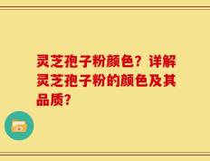 灵芝孢子粉颜色？详解灵芝孢子粉的颜色及其品质？
