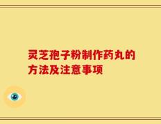灵芝孢子粉制作药丸的方法及注意事项