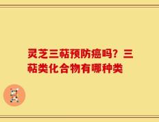 灵芝三萜预防癌吗？三萜类化合物有哪种类