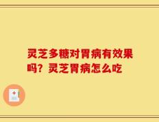 灵芝多糖对胃病有效果吗？灵芝胃病怎么吃