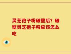 灵芝孢子粉破壁后？破壁灵芝孢子粉应该怎么吃