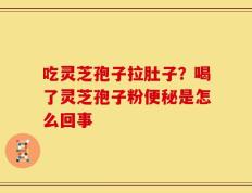 吃灵芝孢子拉肚子？喝了灵芝孢子粉便秘是怎么回事