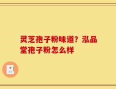 灵芝孢子粉味道？泓品堂孢子粉怎么样